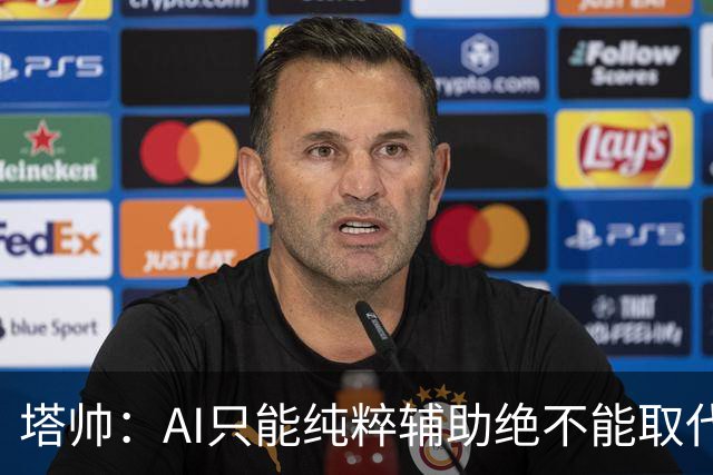 塔帅：AI只能纯粹辅助绝不能取代直觉 我们从未考虑将道曼外租