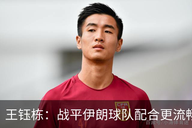 王钰栋：战平伊朗球队配合更流畅 很好地完成了教练的部署